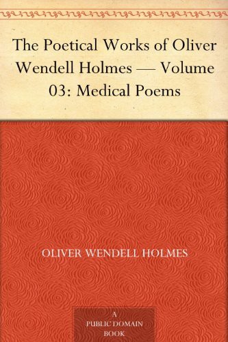 The Poetical Works of Oliver Wendell Holmes — Volume 03: Medical Poems